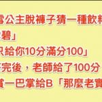 老師問:「白雪公主脫掉褲子猜一種飲料」!A同學「雪碧」老師只給10分,B同學回答「得到老師的100分和一巴掌!」
