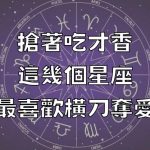 搶著吃才香!這幾個星座最喜歡橫刀奪愛!