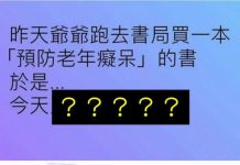 昨天爺爺跑去書局買一本「預防老年癡呆」的書…今天又?